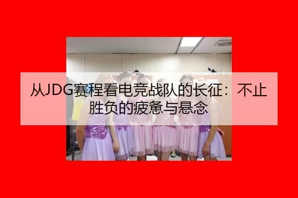 从JDG赛程看电竞战队的长征：不止胜负的疲惫与悬念