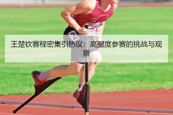 王楚钦赛程密集引热议：高强度参赛的挑战与观察